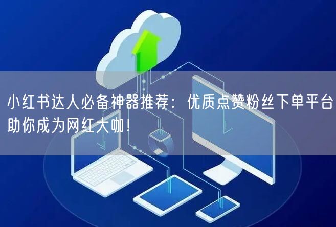 小红书达人必备神器推荐：优质点赞粉丝下单平台助你成为网红大咖！