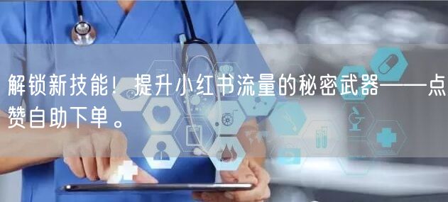 解锁新技能！提升小红书流量的秘密武器——点赞自助下单。