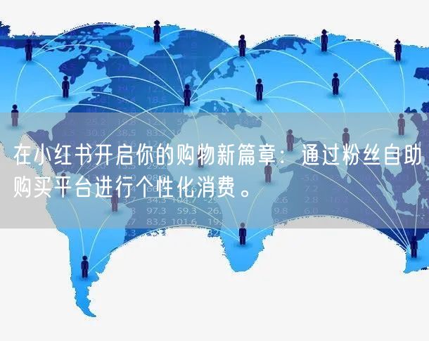 在小红书开启你的购物新篇章：通过粉丝自助购买平台进行个性化消费。