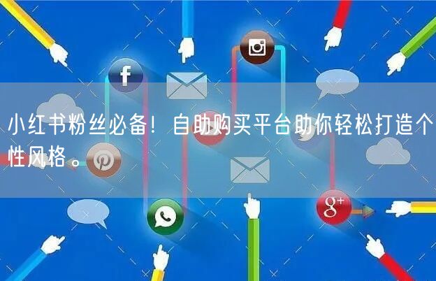 小红书粉丝必备！自助购买平台助你轻松打造个性风格。