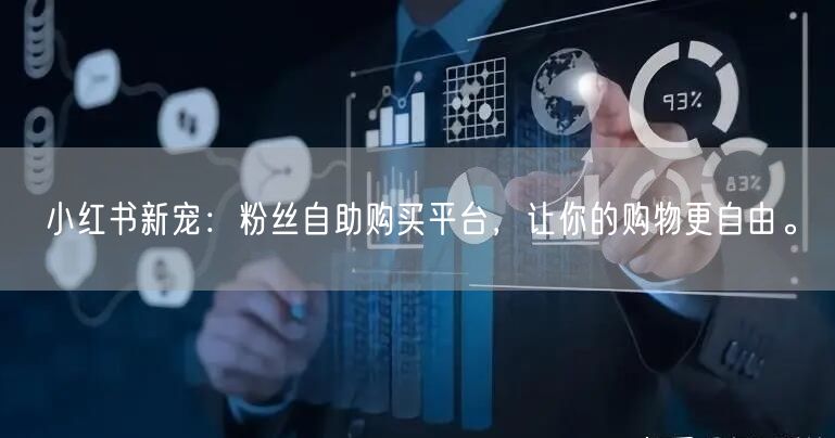 小红书新宠：粉丝自助购买平台，让你的购物更自由。