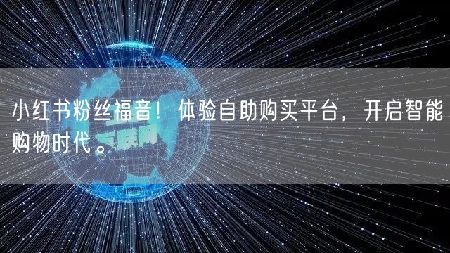 小红书粉丝福音！体验自助购买平台，开启智能购物时代。
