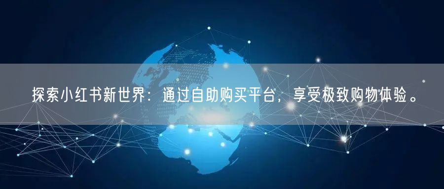 探索小红书新世界：通过自助购买平台，享受极致购物体验。