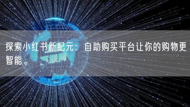探索小红书新纪元：自助购买平台让你的购物更智能。