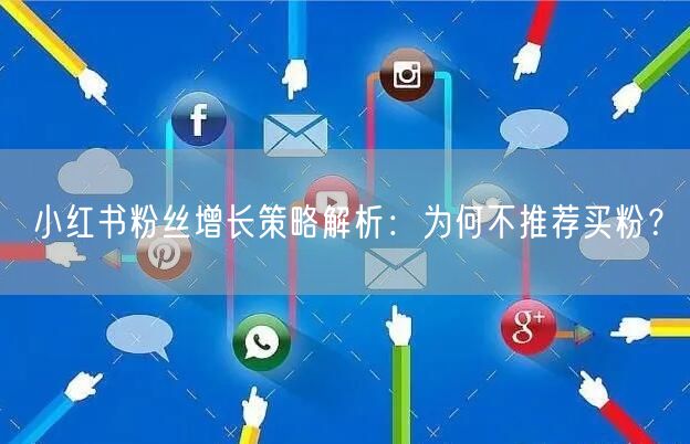 小红书粉丝增长策略解析：为何不推荐买粉？