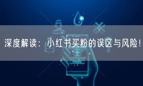 深度解读：小红书买粉的误区与风险！