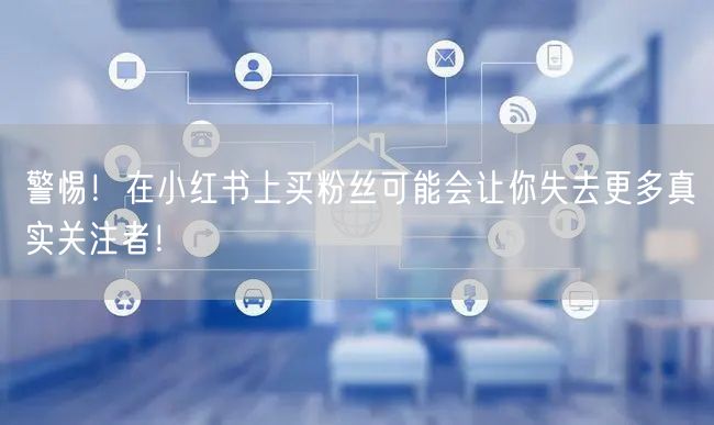 警惕！在小红书上买粉丝可能会让你失去更多真实关注者！
