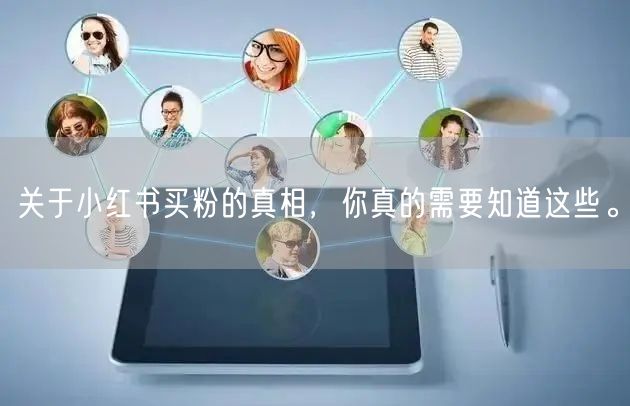 关于小红书买粉的真相，你真的需要知道这些。