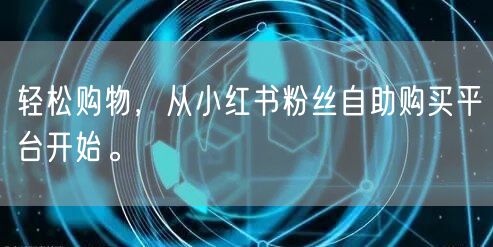 轻松购物，从小红书粉丝自助购买平台开始。