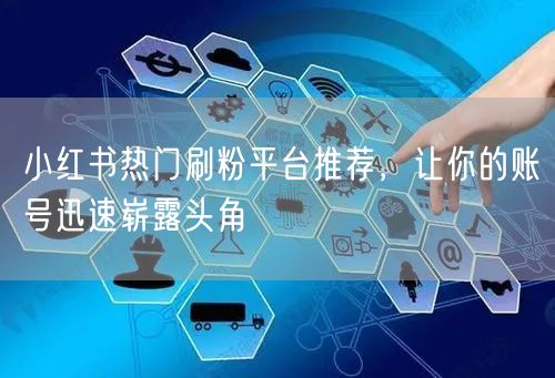 小红书热门刷粉平台推荐，让你的账号迅速崭露头角
