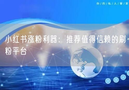 小红书涨粉利器：推荐值得信赖的刷粉平台