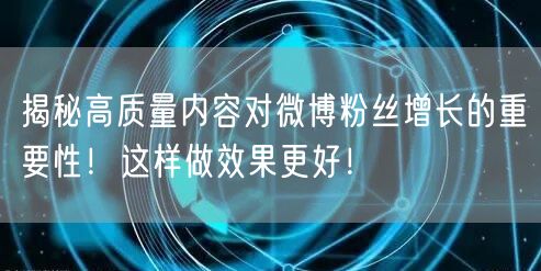 揭秘高质量内容对微博粉丝增长的重要性！这样做效果更好！