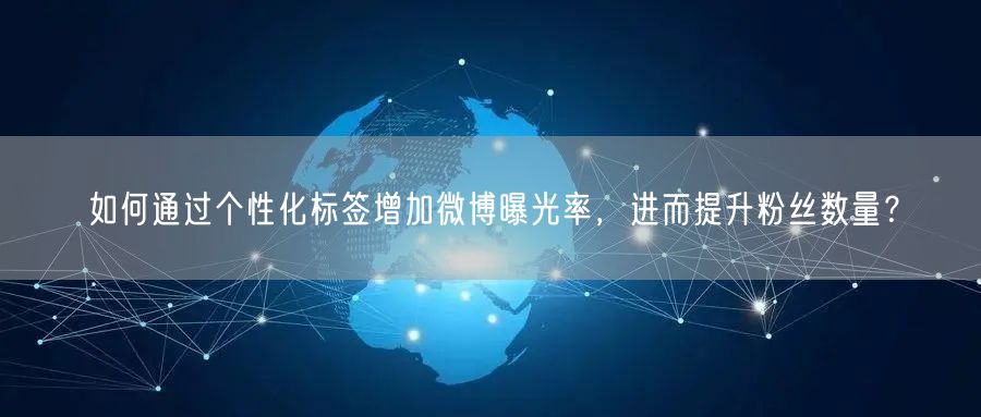 如何通过个性化标签增加微博曝光率，进而提升粉丝数量？