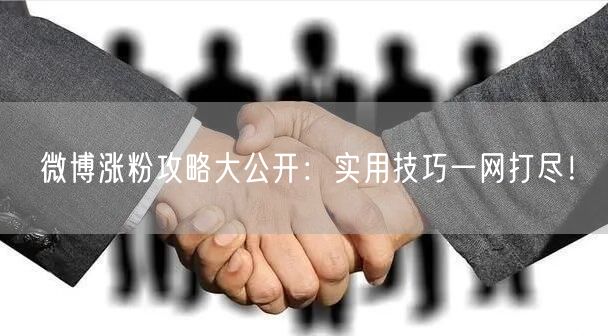 微博涨粉攻略大公开：实用技巧一网打尽！