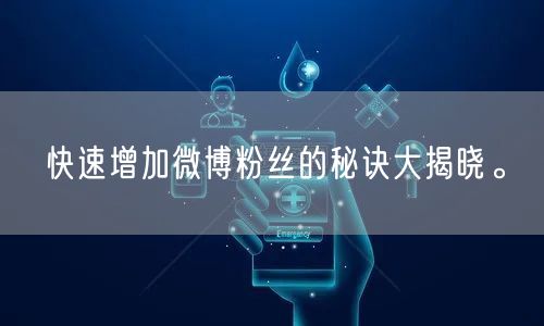 快速增加微博粉丝的秘诀大揭晓。
