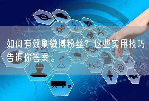 如何有效刷微博粉丝？这些实用技巧告诉你答案。