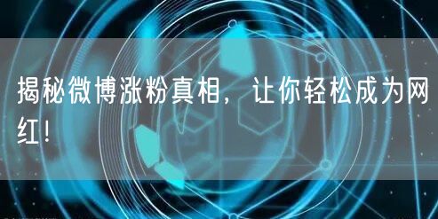 揭秘微博涨粉真相，让你轻松成为网红！
