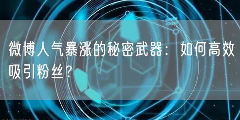 微博人气暴涨的秘密武器：如何高效吸引粉丝？