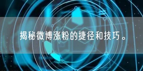 揭秘微博涨粉的捷径和技巧。